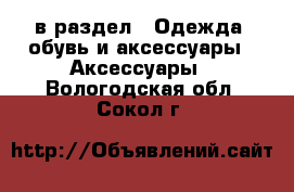  в раздел : Одежда, обувь и аксессуары » Аксессуары . Вологодская обл.,Сокол г.